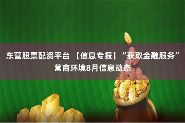 东营股票配资平台 【信息专报】“获取金融服务”营商环境8月信息动态