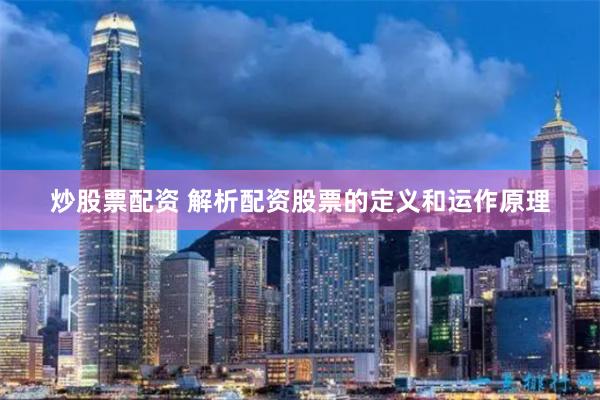 炒股票配资 解析配资股票的定义和运作原理