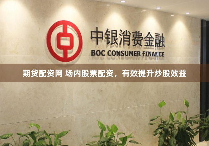 期货配资网 场内股票配资，有效提升炒股效益