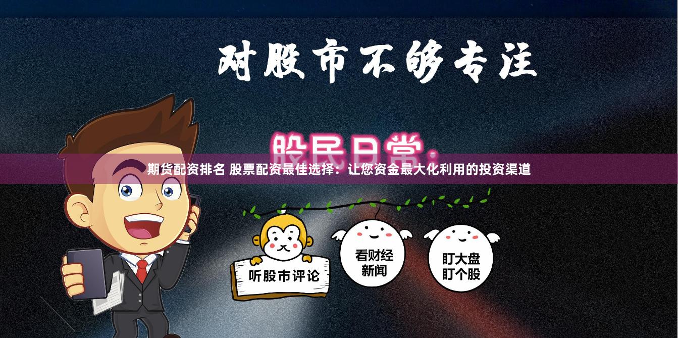 期货配资排名 股票配资最佳选择：让您资金最大化利用的投资渠道