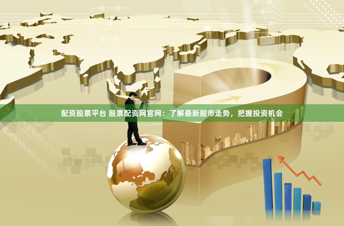 配资股票平台 股票配资网官网：了解最新股市走势，把握投资机会