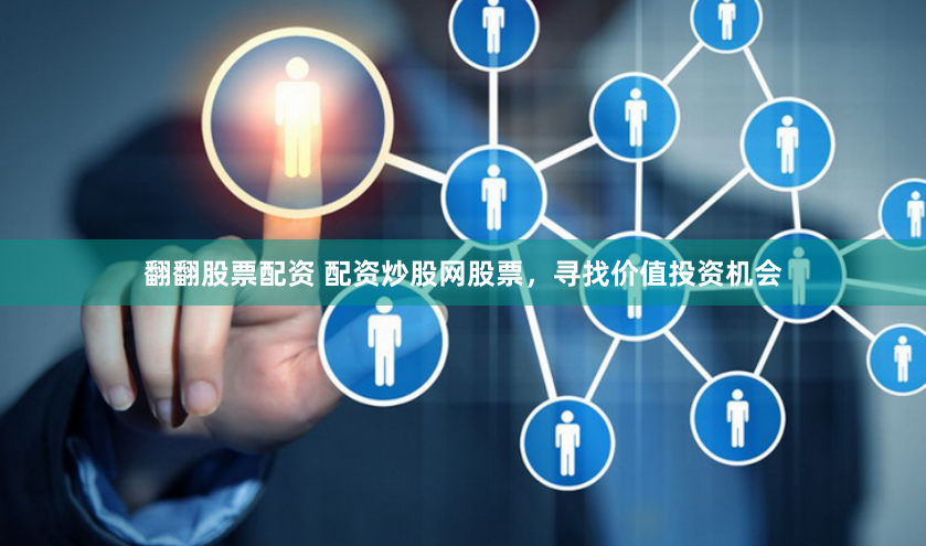翻翻股票配资 配资炒股网股票，寻找价值投资机会