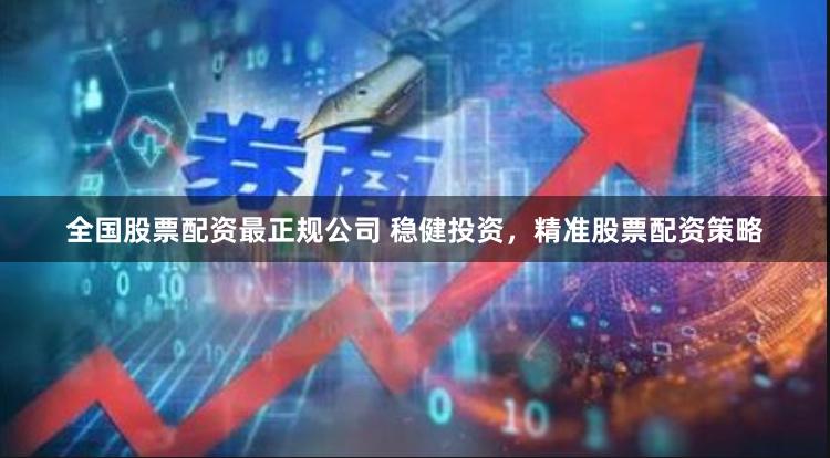 全国股票配资最正规公司 稳健投资，精准股票配资策略