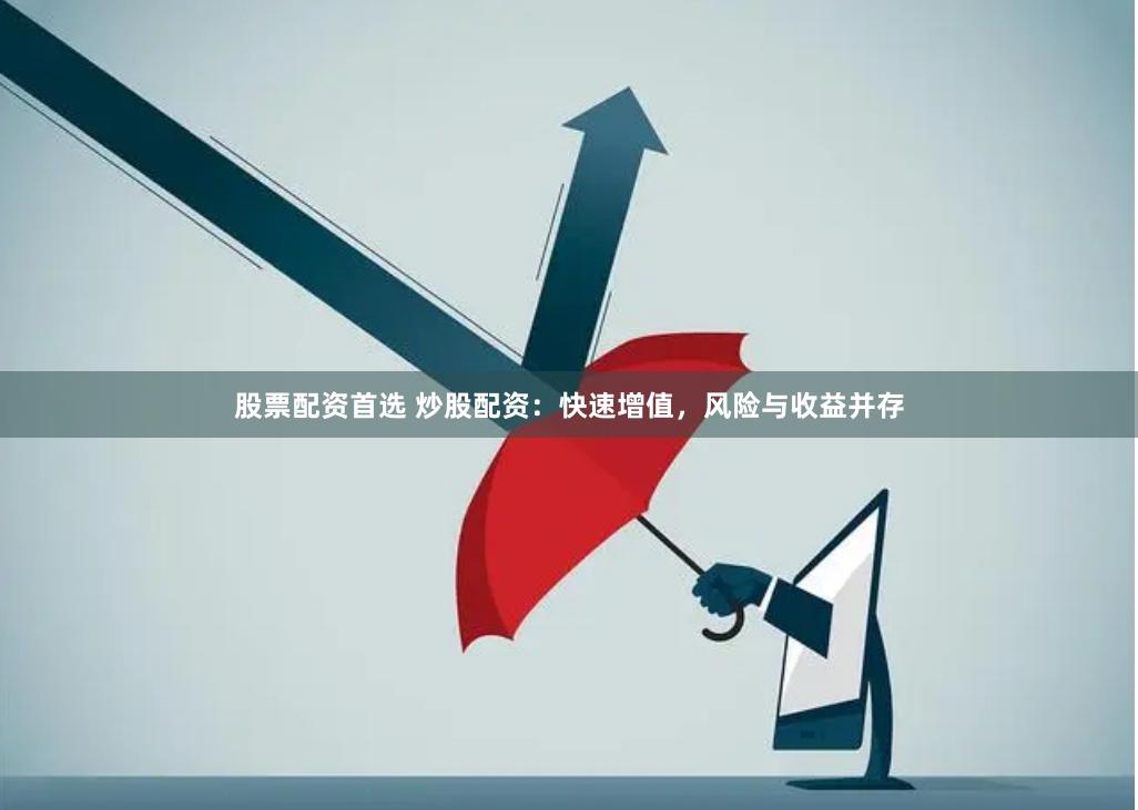 股票配资首选 炒股配资：快速增值，风险与收益并存