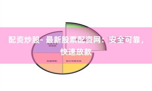 配资炒股- 最新股票配资网：安全可靠，快速放款
