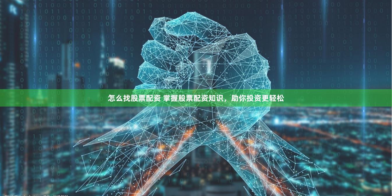 怎么找股票配资 掌握股票配资知识，助你投资更轻松