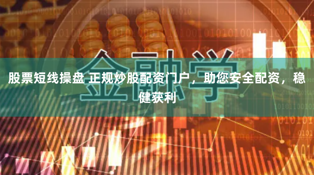股票短线操盘 正规炒股配资门户，助您安全配资，稳健获利