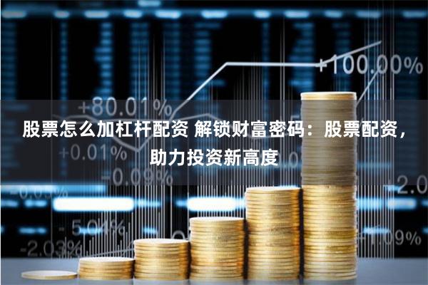 股票怎么加杠杆配资 解锁财富密码：股票配资，助力投资新高度