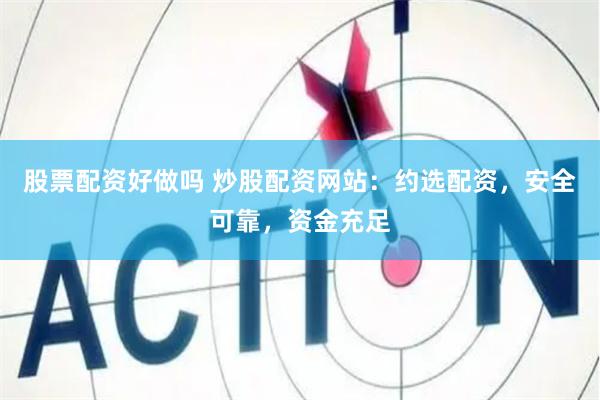 股票配资好做吗 炒股配资网站：约选配资，安全可靠，资金充足