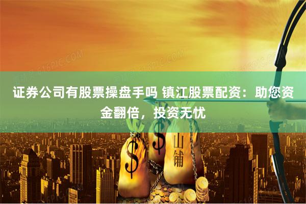 证券公司有股票操盘手吗 镇江股票配资：助您资金翻倍，投资无忧