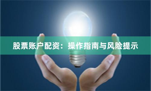 股票账户配资：操作指南与风险提示