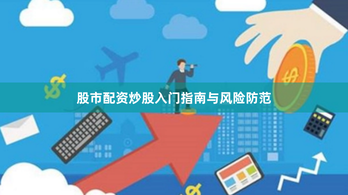股市配资炒股入门指南与风险防范