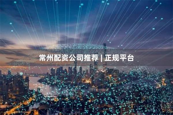常州配资公司推荐 | 正规平台