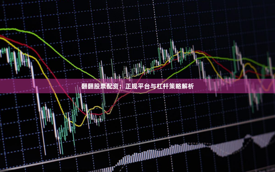翻翻股票配资：正规平台与杠杆策略解析