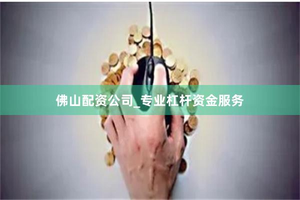 佛山配资公司_专业杠杆资金服务