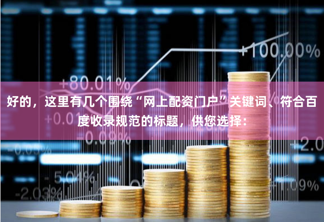 好的，这里有几个围绕“网上配资门户”关键词、符合百度收录规范的标题，供您选择：