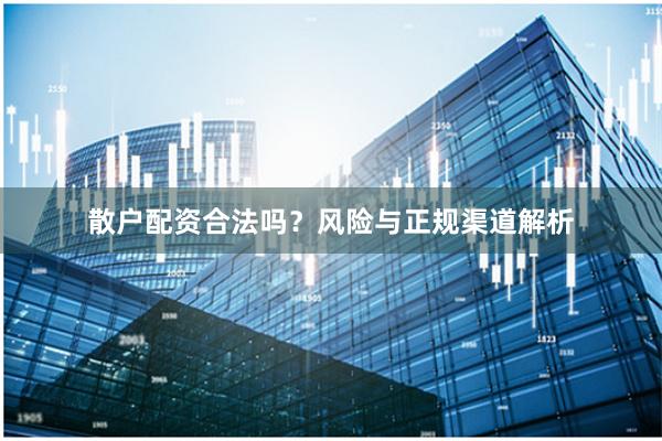 散户配资合法吗？风险与正规渠道解析
