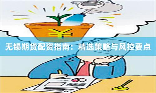 无锡期货配资指南：精选策略与风控要点